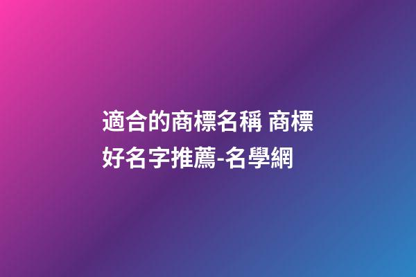 適合的商標名稱 商標好名字推薦-名學網